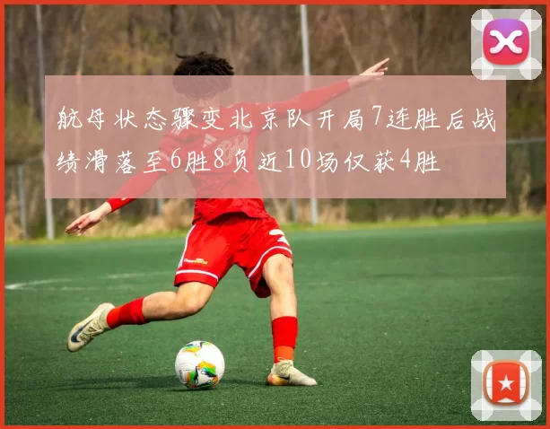 航母状态骤变北京队开局7连胜后战绩滑落至6胜8负近10场仅获4胜
