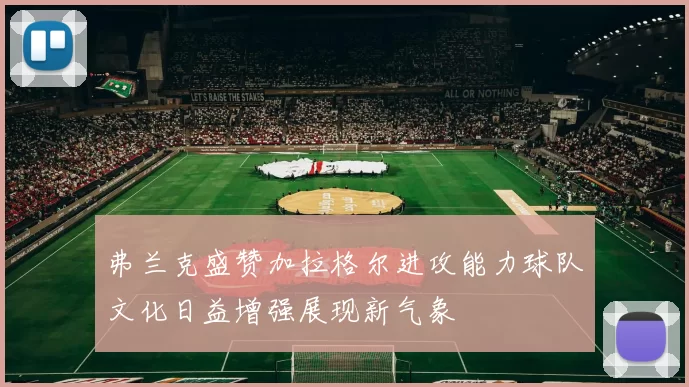 弗兰克盛赞加拉格尔进攻能力球队文化日益增强展现新气象