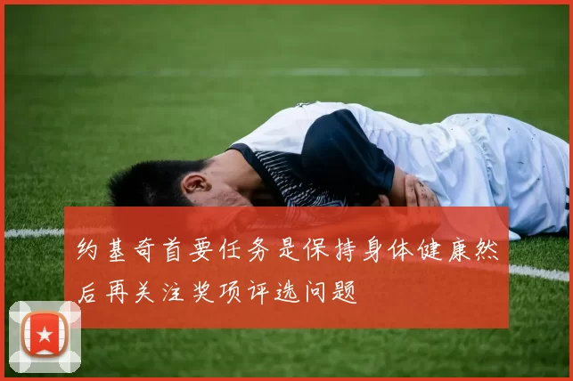 约基奇首要任务是保持身体健康然后再关注奖项评选问题